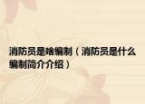 消防员是啥编制（消防员是什么编制简介介绍）