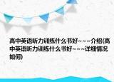 高中英语听力训练什么书好~~~介绍(高中英语听力训练什么书好~~~详细情况如何)