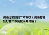 湖南比较好的二本院校（湖南有哪些好的二本院校简介介绍）