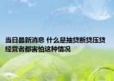 当日最新消息 什么是抽贷断贷压贷 经营者都害怕这种情况