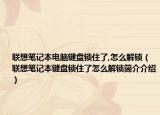 联想笔记本电脑键盘锁住了,怎么解锁（联想笔记本键盘锁住了怎么解锁简介介绍）