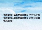 毛阿敏和王菲你更喜欢哪个(为什么介绍 毛阿敏和王菲你更喜欢哪个 为什么详细情况如何)