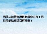 男性功能检查项目有哪些内容（男性功能检查项目有哪些）