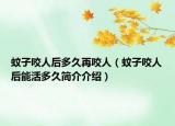 蚊子咬人后多久再咬人（蚊子咬人后能活多久简介介绍）