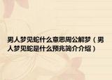 男人梦见蛇什么意思周公解梦（男人梦见蛇是什么预兆简介介绍）