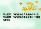 国内能带上飞机的液体容量是多少介绍(国内能带上飞机的液体容量是多少详细情况如何)