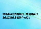 环境保护方面有哪些（环境保护行业包括哪些方面简介介绍）