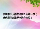 玻璃用什么擦干净简介介绍一下（玻璃用什么擦干净简介介绍）