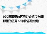 070是那里的区号??介绍(070是那里的区号??详细情况如何)