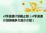 cf手游源计划截止到（cf手游源计划持续多久简介介绍）