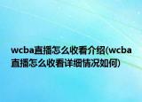 wcba直播怎么收看介绍(wcba直播怎么收看详细情况如何)