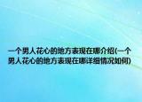 一个男人花心的地方表现在哪介绍(一个男人花心的地方表现在哪详细情况如何)