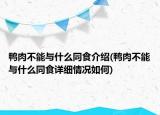 鸭肉不能与什么同食介绍(鸭肉不能与什么同食详细情况如何)
