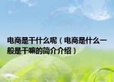 电商是干什么呢（电商是什么一般是干嘛的简介介绍）