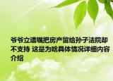 爷爷立遗嘱把房产留给孙子法院却不支持 这是为啥具体情况详细内容介绍