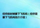 经停的时候要下飞机吗（经停需要下飞机吗简介介绍）