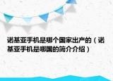 诺基亚手机是哪个国家出产的（诺基亚手机是哪国的简介介绍）