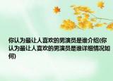 你认为最让人喜欢的男演员是谁介绍(你认为最让人喜欢的男演员是谁详细情况如何)