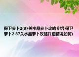 保卫萝卜2(87关水晶萝卜攻略介绍 保卫萝卜2 87关水晶萝卜攻略详细情况如何)