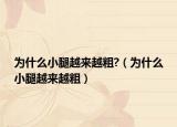 为什么小腿越来越粗?（为什么小腿越来越粗）