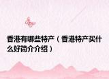香港有哪些特产（香港特产买什么好简介介绍）