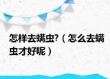 怎样去螨虫?（怎么去螨虫才好呢）
