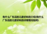 有什么广东话的儿歌好听的介绍(有什么广东话的儿歌好听的详细情况如何)