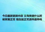 今日最新更新内容 义乌快递什么时候恢复正常 现在能正常派件送件吗