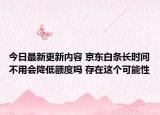 今日最新更新内容 京东白条长时间不用会降低额度吗 存在这个可能性