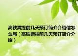 高铁票提前几天预订简介介绍信怎么写（高铁票提前几天预订简介介绍）