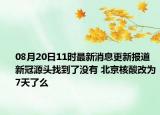 08月20日11时最新消息更新报道 新冠源头找到了没有 北京核酸改为7天了么