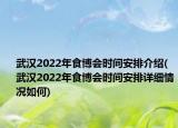 武汉2022年食博会时间安排介绍(武汉2022年食博会时间安排详细情况如何)