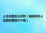 人生价值怎么评价（如何评价人生的价值简介介绍）