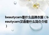 beautycam是什么品牌衣服（beautycam汉语是什么简介介绍）