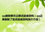 qq删除聊天记录还能查到吗（qq记录删除了后还能查到吗简介介绍）