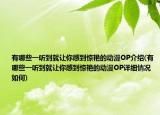 有哪些一听到就让你感到惊艳的动漫OP介绍(有哪些一听到就让你感到惊艳的动漫OP详细情况如何)