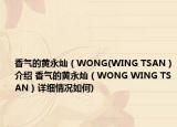 香气的黄永灿（WONG(WING TSAN）介绍 香气的黄永灿（WONG WING TSAN）详细情况如何)