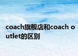 coach旗舰店和coach outlet的区别