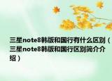 三星note8韩版和国行有什么区别（三星note8韩版和国行区别简介介绍）