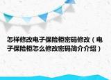 怎样修改电子保险柜密码修改（电子保险柜怎么修改密码简介介绍）