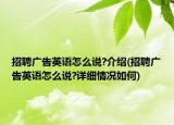 招聘广告英语怎么说?介绍(招聘广告英语怎么说?详细情况如何)