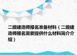 二级建造师报名准备材料（二级建造师报名需要提供什么材料简介介绍）