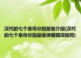 汉代的七个皇帝分别是谁介绍(汉代的七个皇帝分别是谁详细情况如何)