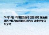 08月20日11时最新消息更新报道 医生被曝医疗作风有问题医院回应 调查结果公布了吗