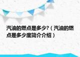 汽油的燃点是多少?（汽油的燃点是多少度简介介绍）