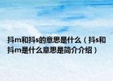 抖m和抖s的意思是什么（抖s和抖m是什么意思是简介介绍）