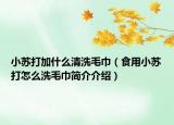 小苏打加什么清洗毛巾（食用小苏打怎么洗毛巾简介介绍）