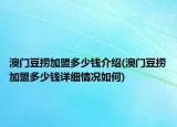 澳门豆捞加盟多少钱介绍(澳门豆捞加盟多少钱详细情况如何)