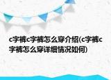 c字裤c字裤怎么穿介绍(c字裤c字裤怎么穿详细情况如何)