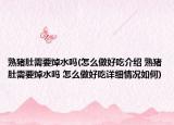 熟猪肚需要焯水吗(怎么做好吃介绍 熟猪肚需要焯水吗 怎么做好吃详细情况如何)